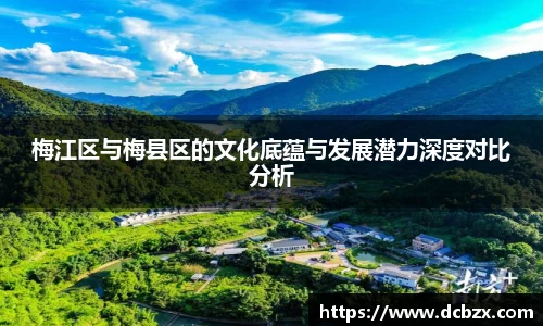 梅江区与梅县区的文化底蕴与发展潜力深度对比分析