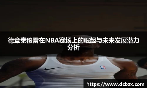 德章泰穆雷在NBA赛场上的崛起与未来发展潜力分析